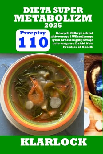 DIETA SUPER METABOLIZM 2025: 110 Nowych Przepisów Odkryj sekret aktywnego i Wibrującego życia oraz osiągnij Swoje cele wagowe Dzięki New Frontier of Health
