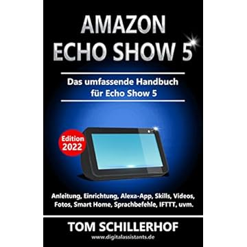 Amazon Echo Show 5 - Das umfassende Handbuch für Echo Show 5: Anleitung, Einrichtung, Alexa-App, Skills, Videos, Fotos, Smart Home, Sprachbefehle, IFTTT, uvm. (German Edition)