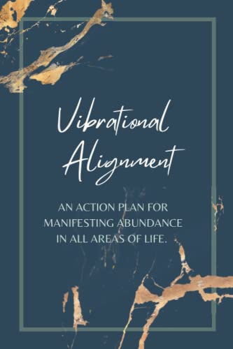 Vibrational Alignment: An Action Plan For Manifesting Abundance In All Areas Of Life