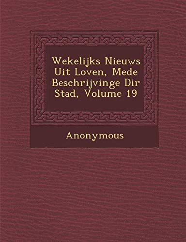 Wekelijks Nieuws Uit Loven, Mede Beschrijvinge Di R Stad, Volume 19 (Dutch and English Edition)