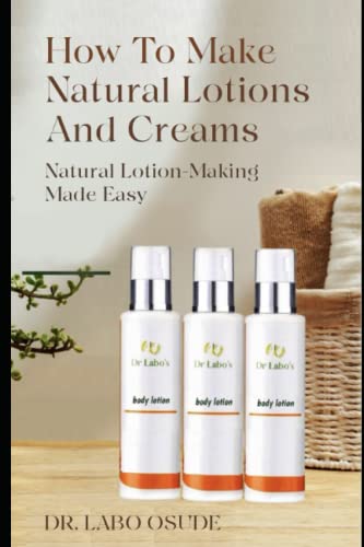 HOW TO MAKE LOTIONS AND CREAMS: LOTION-MAKING MADE EASY