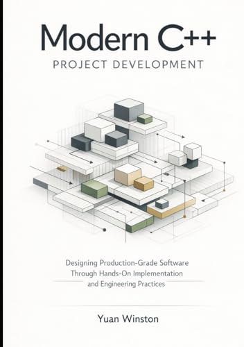 Modern C++ Project Development: Designing Production-Grade Software Through Hands-On Implementation and Engineering Practices (The Modern Professional C++ Practice Series)