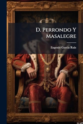 D. Perrondo Y Masalegre: Historia Que, Siendo Falsa, Tiene Mucho De Verdadera Como Vera El Que La Leyere... (Spanish Edition)