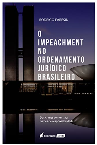 O Impeachment no Ordenamento Jurídico Brasileiro: Dos crimes comuns aos crimes de responsabilidade - Faresin, Rodrigo