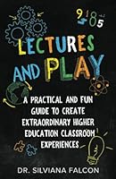 Lectures and Play: A Practical and Fun Guide to Create Extraordinary Higher Education Classroom Experience ms 1637304412 Book Cover