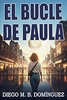 El bucle de Paula: Una novela de ciencia ficción sobre el tiempo, la memoria y la existencia (Spanish Edition) 8409846675 Book Cover