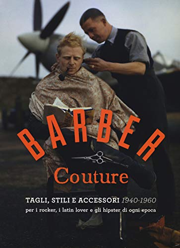 Barber couture. Tagli, stili e accessori (1940-1960). Per i rocker, i latin lover e gli hipster di ogni epoca. Ediz. illustrat
