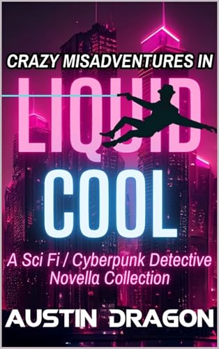 Crazy Misadventures In Liquid Cool: Sci Fi / Cyberpunk Detective Novella Collection (Liquid Cool: Cases and Crazy Misadventures Book 1)