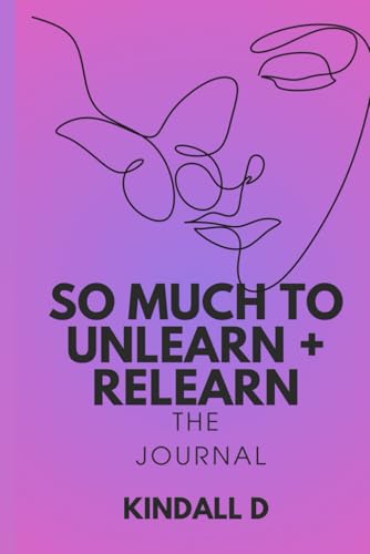 So Much To Unlearn + Relearn: The Journal (For You)