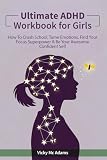 Ultimate ADHD Workbook for Girls: How to Crush School, Tame Emotions, Find Your Focus Superpower & Be Your Awesome Confident Self (Ages 10 - 18)