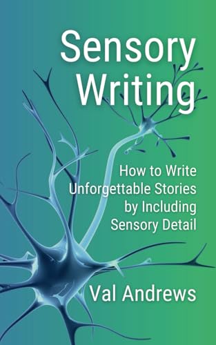 Sensory Writing: How to write unforgettable stories by including sensory detail at the right time and in the right way (Inspiration for Authors)