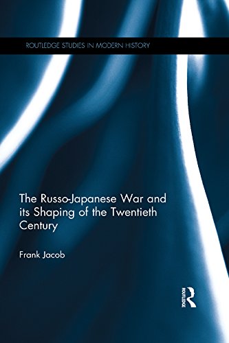 The Russo-Japanese War and its Shaping of the Twentieth Century (Routledge Studies in Modern History)