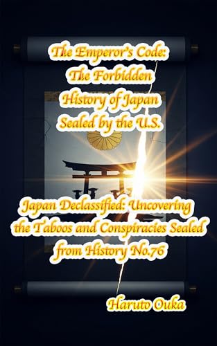 The Emperor's Code: The Forbidden History of Japan Sealed by the U.S. (Japan Declassified: Uncovering the Taboos and Conspiracies Sealed from History Book 76)