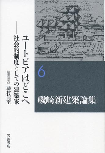 ユートピアはどこへ――社会的制度としての建築家 (磯崎新建築論集 第6巻)
