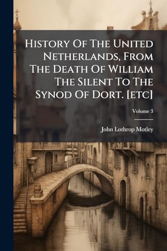 History Of The United Netherlands, From The Death Of William The Silent To The Synod Of Dort. [etc]; Volume 3