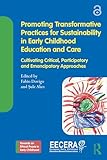 Promoting Transformative Practices for Sustainability in Early Childhood Education and Care: Cultivating Critical, Participatory and Emancipatory Approaches ... an Ethical Praxis in Early Childhood)