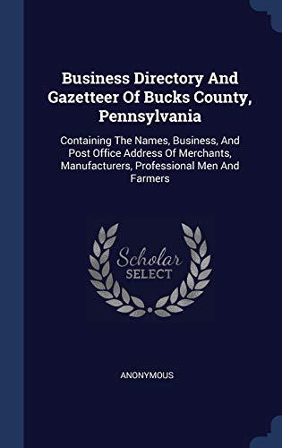 Business Directory And Gazetteer Of Bucks County, Pennsylvania: Containing The Names, Business, And Post Office Address Of Merchants, Manufacturers, Professional Men And Farmers