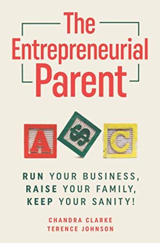 The Entrepreneurial Parent: Run Your Business, Raise your Family, Keep Your Sanity!