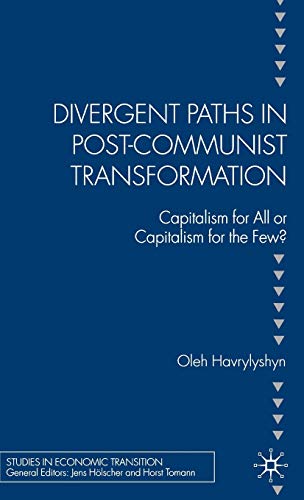 Divergent Paths in Post-Communist Transformation: Capitalism for All or Capitalism for the Few? (Studies in Economic Transition)