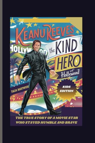 KEANU REEVES: THE KIND HERO OF HOLLYWOOD THE TRUE STORY OF A MOVIE STAR WHO STAYED HUMBLE AND BRAVE KIDS EDITION