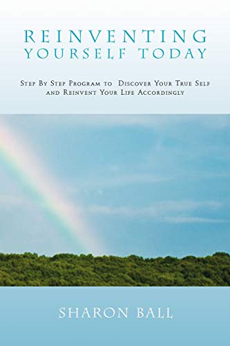 Reinventing Yourself Today: Step By Step Program to Discover Your True Self and Reinvent Your Life Accordingly
