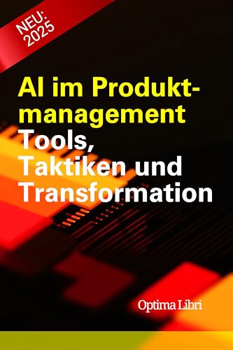 AI im Produktmanagement: Tools, Taktiken und Transformation (Künstliche Intelligenz - Zukunft gestalten)