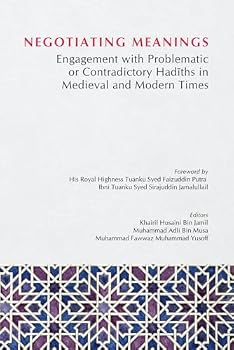 NEGOTIATING MEANINGS: Engagement with Problematic or Contradictory Hadiths in Medieval and Modern Times