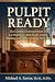 Pulpit Ready: The Complete Training System for Lay Preachers - Bible Study, Sermon Building, and Public Speaking All in One