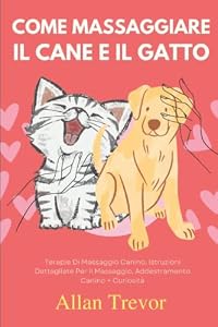 Come Massaggiare Il Cane E Il Gatto: Terapie Di Massaggio Canino, Istruzioni Dettagliate Per Il Massaggio, Addestramento Canino + Curiosità