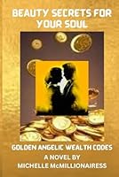 BEAUTY SECRETS FOR YOUR SOUL: Golden Angelic Wealth Codes B0D229X5RX Book Cover