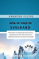 Guía de Viaje de Svalbard 2025: Descubre Las Maravillas Del Ártico, Expediciones De Vida Silvestre Y Experiencias De Turismo Sostenible (Spanish Edition) B0F5WBRTYB Book Cover