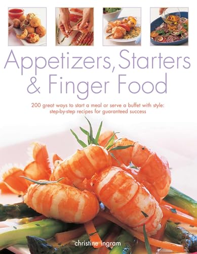 Appetizers, Starters and Finger Food: 200 Great Ways to Start a Meal or Serve a Buffet with Style; Step-by-Step Recipes for Guaranteed Success: Starters and First Courses