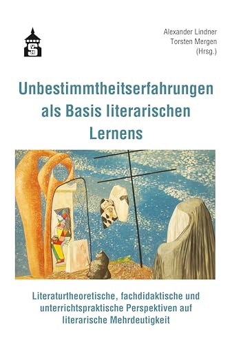 Unbestimmtheitserfahrungen als Basis literarischen Lernens: Literaturtheoretische, fachdidaktische und unterrichtspraktische Perspektiven auf literarische Mehrdeutigkeit