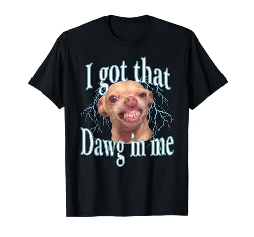 I Got that Dawg in Me Funny Chihuahua Meme T-Shirt