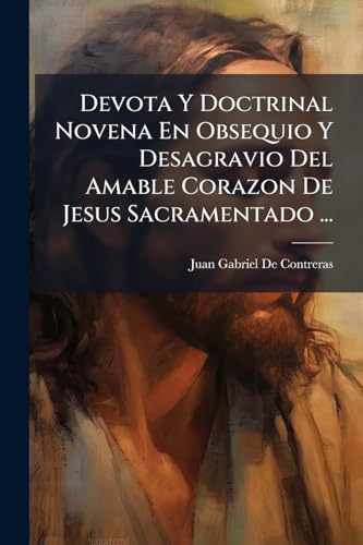 Devota Y Doctrinal Novena En Obsequio Y Desagravio Del Amable Corazon De Jesus Sacramentado ... (Spanish Edition)