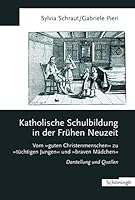 Katholische Schulbildung in Der Frühen Neuzeit: Vom Guten Christenmenschen Zu Tüchtigen Jungen Und Braven Mädchen Darstellung Und Quellen 3506781332 Book Cover