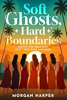 Soft Ghosts, Hard Boundaries: Poetry for Girls Who Don't Text Back Anymore 196558506X Book Cover