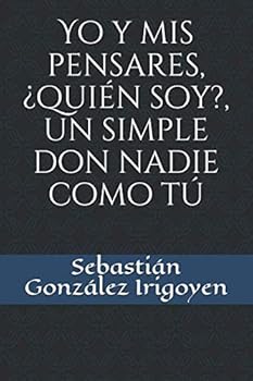 Yo y mis pensares, ¿quién soy?, un simple don nadie como tú (Spanish Edition)
