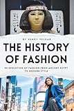  The History of Fashion: The Evolution of Fashion from Ancient Egypt to Modern Style