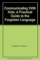 Communicating With Kids: A Practical Guide to the Forgotten Language 0962353809 Book Cover