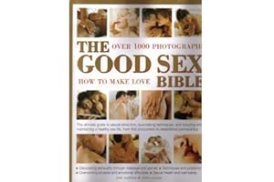 The Good Sex Bible: Explore Over 1000 Visual Instructions to Elevate Your Intimate Experiences