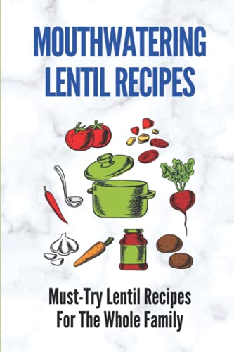 Mouthwatering Lentil Recipes: Must-Try Lentil Recipes For The Whole Family: Lentil Recipes Easy