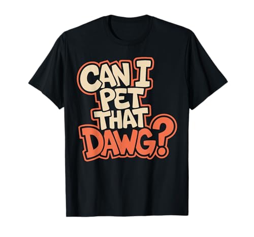 Can I Pet That Dawg? Funny Dog Lover for Man, Woman & Kids T-Shirt