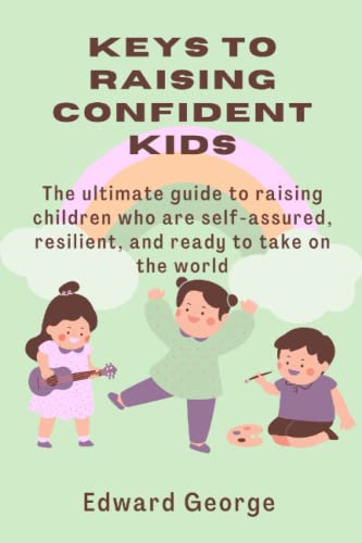 KEYS TO RAISING CONFIDENT KIDS: The ultimate guide to raising