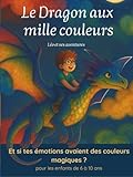  Le Dragon aux mille couleurs: Et si tes émotions avaient des couleurs magiques ?
