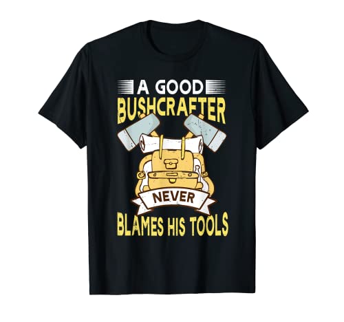 A good Bushcrafter Never Blames His Tools Bushcraft Survival T-Shirt