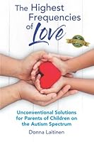 The Highest Frequencies of Love: Unconventional Solutions for Parents of Children on the Autism Spectrum 177482115X Book Cover