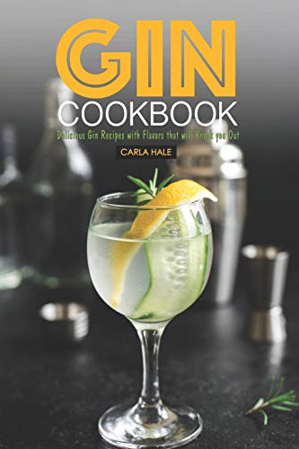 Gin Cookbook: Delicious Gin Recipes with Flavors that will Knock you Out