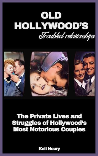 Old Hollywood's Troubled Relationships: The Private Lives and Struggles of Hollywood's Most Notorious Couples (Hollywood’s Greatest Love Stories)