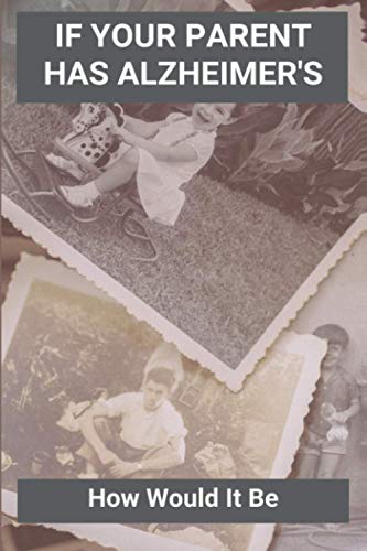 If Your Parent Has Alzheimer's: How Would It Be: Alzheimers Caregivers Guide